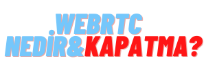 webrtc nedir nasıl kapatılır